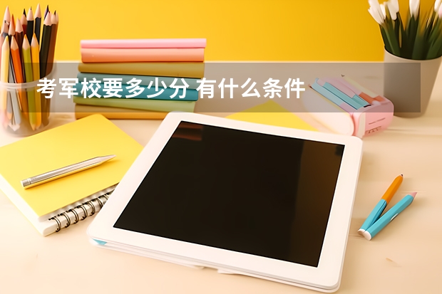 考军校要多少分 有什么条件