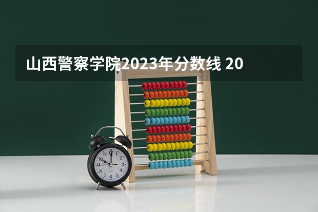 山西警察学院2023年分数线 2023警校招生录取分数线
