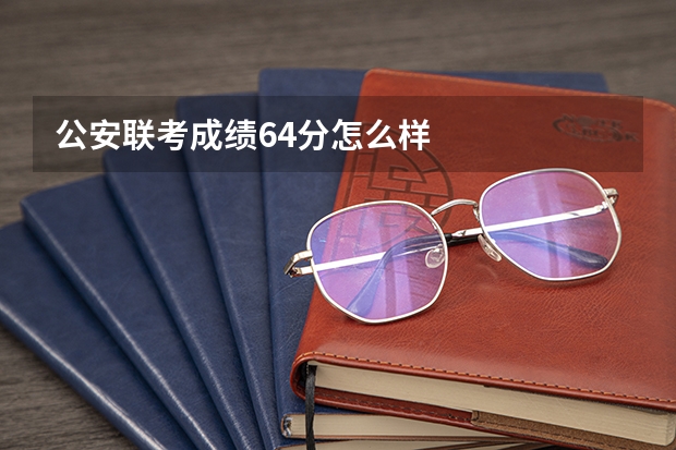 公安联考成绩64分怎么样