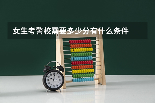 女生考警校需要多少分有什么条件