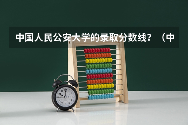 中国人民公安大学的录取分数线？（中国人民公安大学录取分数线）