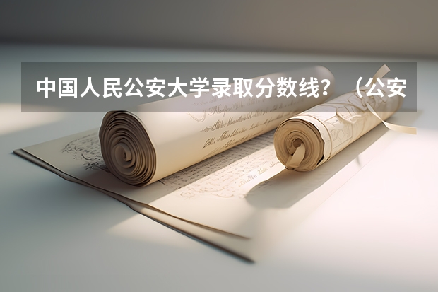 中国人民公安大学录取分数线？（公安大学录取分数线）