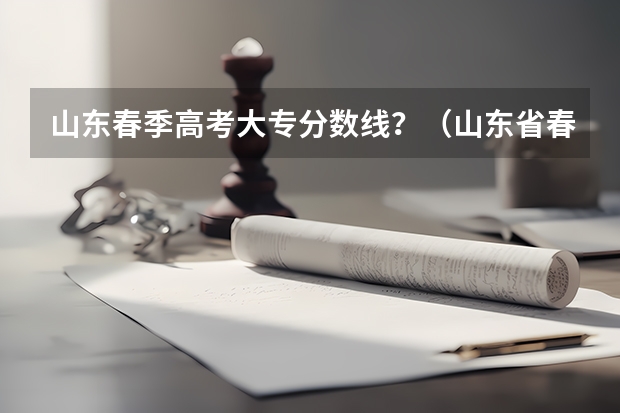 山东春季高考大专分数线？（山东省春考本科分数线）