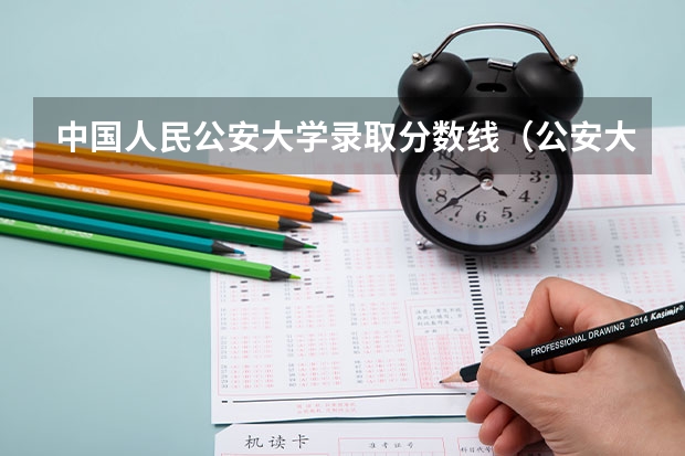 中国人民公安大学录取分数线（公安大学录取分数线）