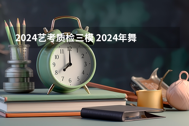 2024艺考质检三模 2024年舞蹈艺考新政策