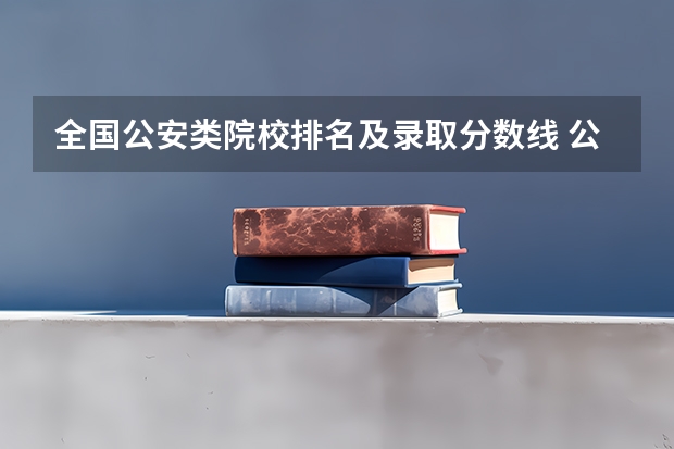 全国公安类院校排名及录取分数线 公安大学录取分数线