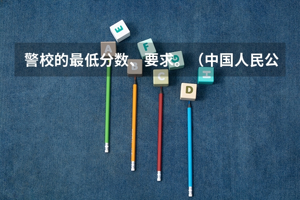 警校的最低分数、要求。（中国人民公安大学2023年分数线）