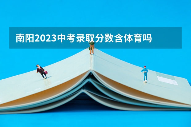 南阳2023中考录取分数含体育吗