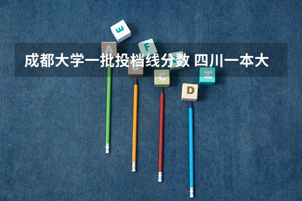 成都大学一批投档线分数 四川一本大学排名一览表及分数线