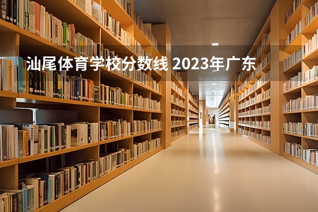 汕尾体育学校分数线 2023年广东汕尾中考分数线