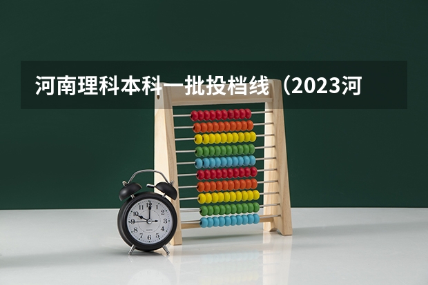 河南理科本科一批投档线（2023河南省专科投档线）