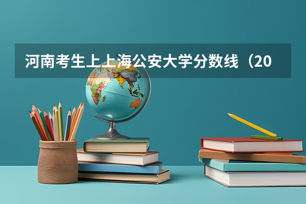 河南考生上上海公安大学分数线（2023年各省高考警察院校录取分数线一览表）