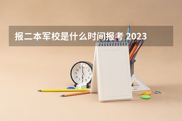 报二本军校是什么时间报考 2023军校报考时间和流程