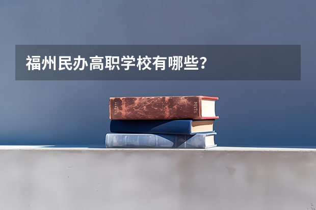 福州民办高职学校有哪些？