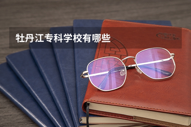 牡丹江专科学校有哪些