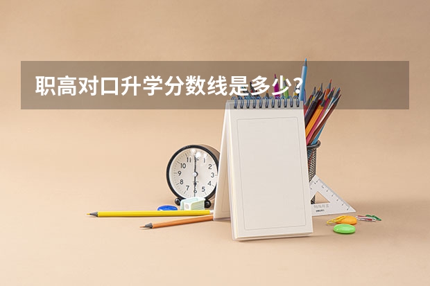 职高对口升学分数线是多少？
