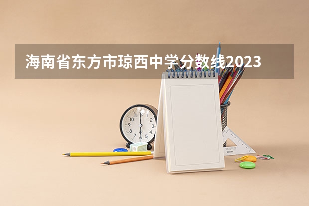 海南省东方市琼西中学分数线2023 海南2023年中考分数线
