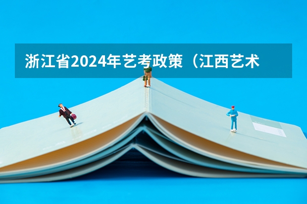 浙江省2024年艺考政策（江西艺术联考时间2024）