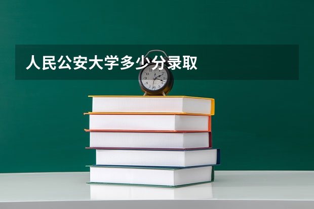人民公安大学多少分录取