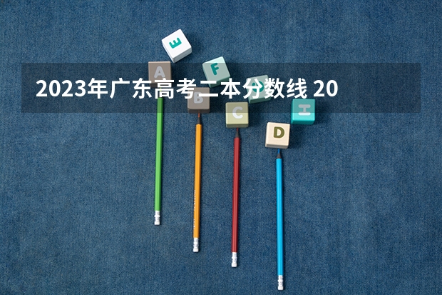 2023年广东高考二本分数线 2023年广东二本分数线