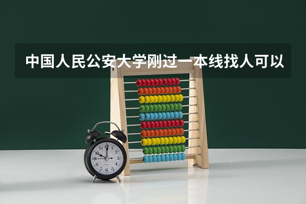 中国人民公安大学刚过一本线找人可以进吗