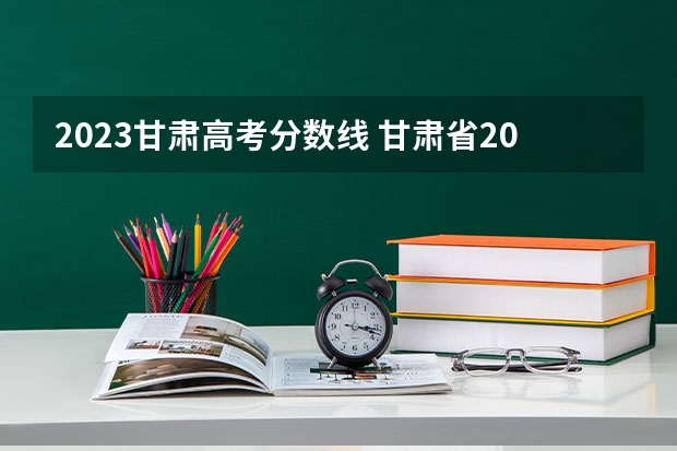 2023甘肃高考分数线 甘肃省2023高考投档线