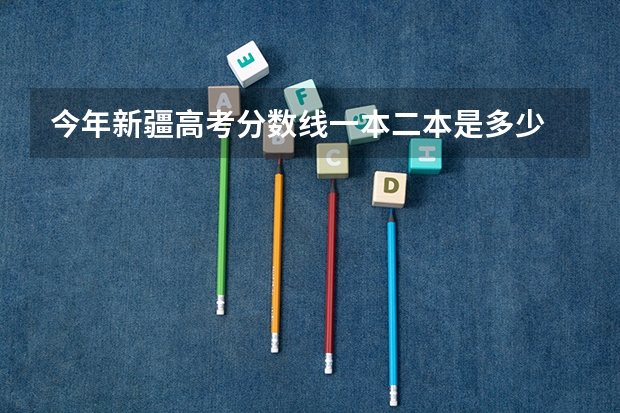 今年新疆高考分数线一本二本是多少