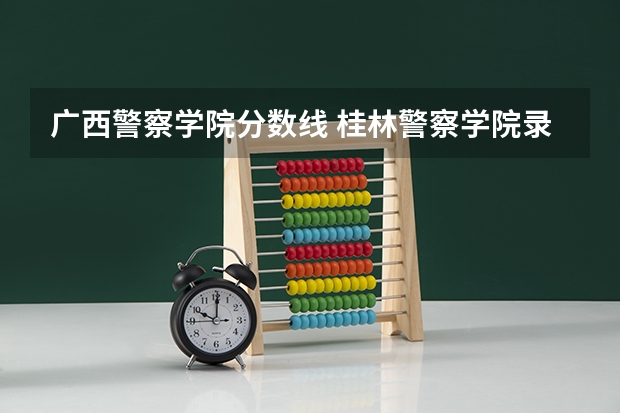 广西警察学院分数线 桂林警察学院录取分数线