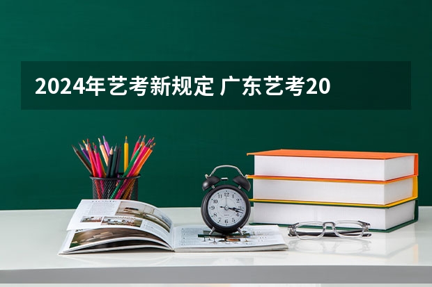 2024年艺考新规定 广东艺考2024新政策