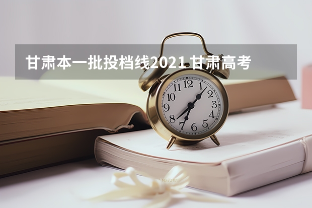 甘肃本一批投档线2021 甘肃高考分数线
