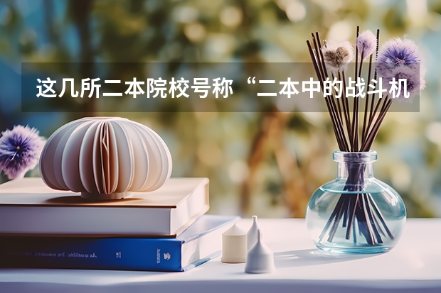 这几所二本院校号称“二本中的战斗机”，考上不愁工作，是真的吗？