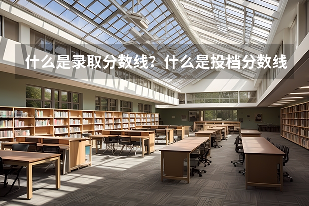什么是录取分数线？什么是投档分数线？二者有什么不同？
