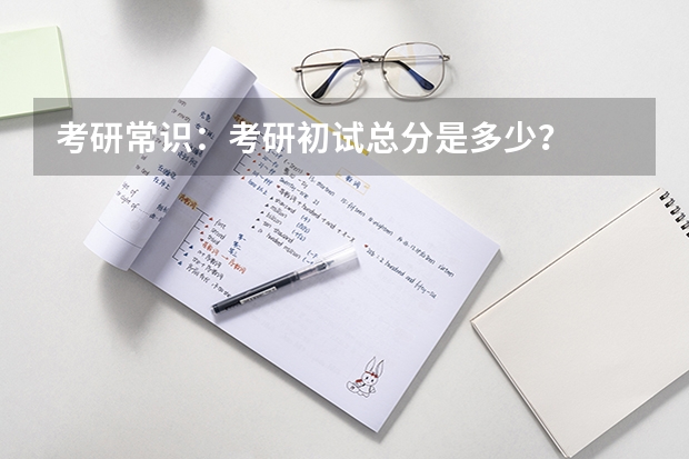 考研常识：考研初试总分是多少？
