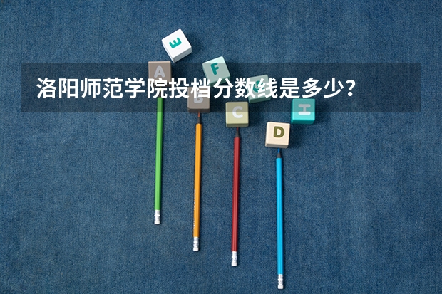 洛阳师范学院投档分数线是多少？