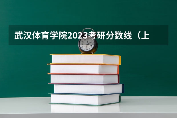 武汉体育学院2023考研分数线（上海体育学院考研分数线）