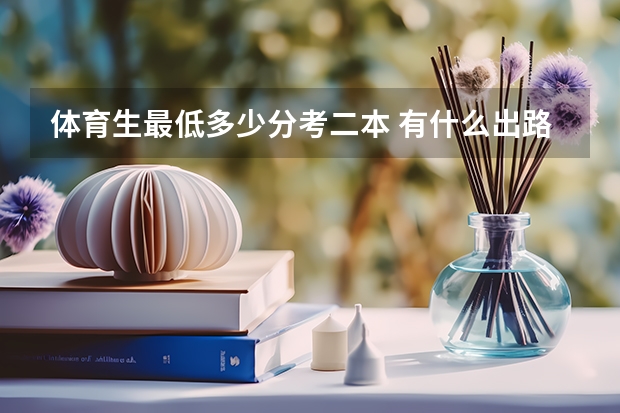 体育生最低多少分考二本 有什么出路