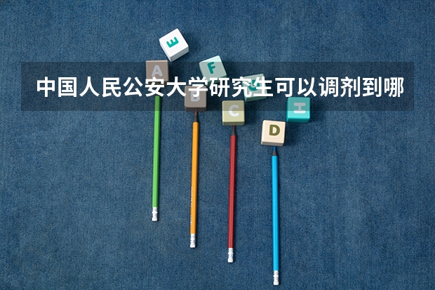 中国人民公安大学研究生可以调剂到哪些学校