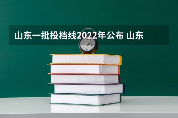山东一批投档线2022年公布 山东高考一分一段表