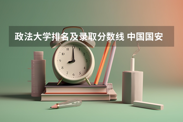 政法大学排名及录取分数线 中国国安大学分数线