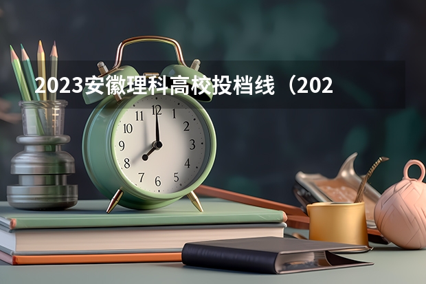 2023安徽理科高校投档线（2023安徽理科一本投档线）