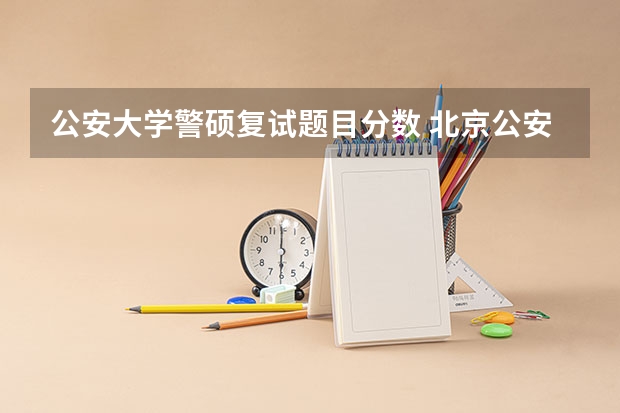公安大学警硕复试题目分数 北京公安大学研究生分数线