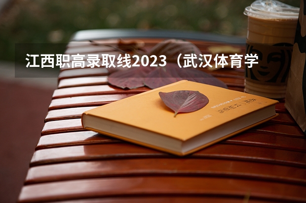 江西职高录取线2023（武汉体育学院分数线）