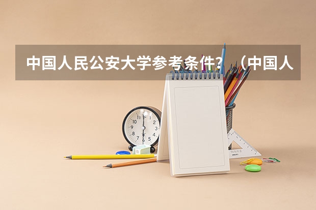 中国人民公安大学参考条件？（中国人民公安大学分数线）