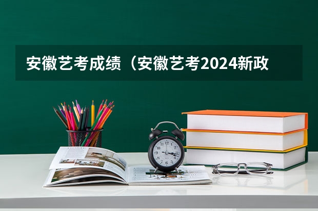 安徽艺考成绩（安徽艺考2024新政策）