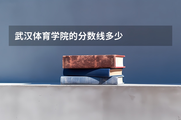 武汉体育学院的分数线多少