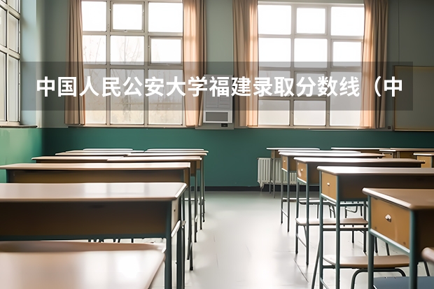 中国人民公安大学福建录取分数线（中国人民警察大学分数线）