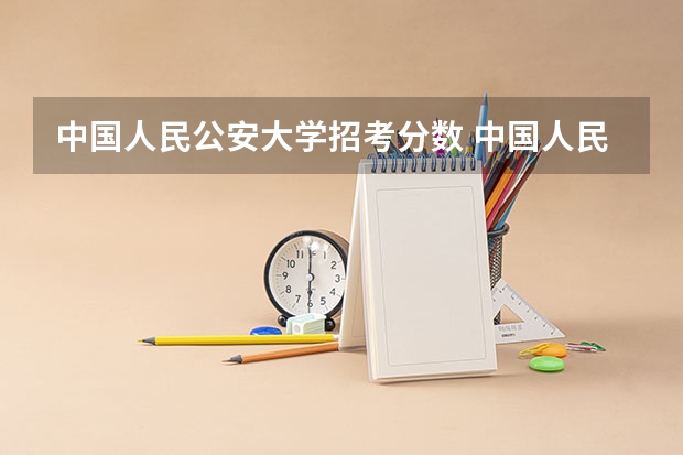 中国人民公安大学招考分数 中国人民公安大学录取分数线