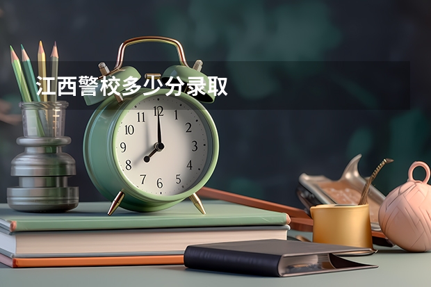 江西警校多少分录取