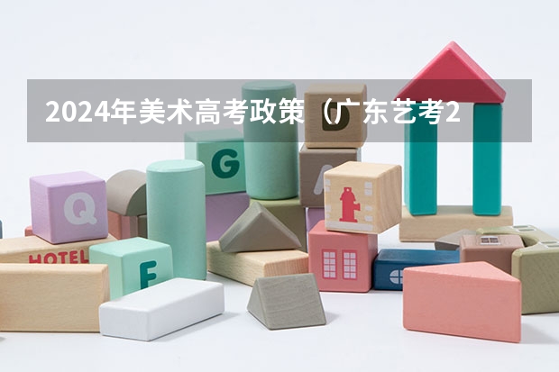 2024年美术高考政策（广东艺考2024新政策）