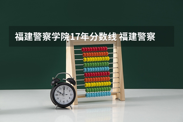 福建警察学院17年分数线 福建警察学院分数线